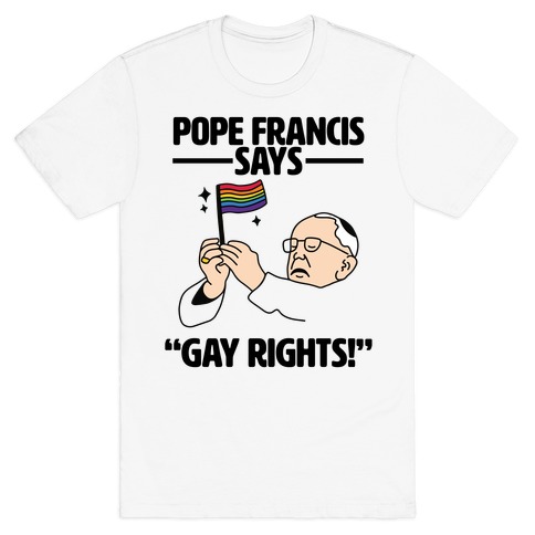Pope Francis says, "Gay Rights!" T-Shirt