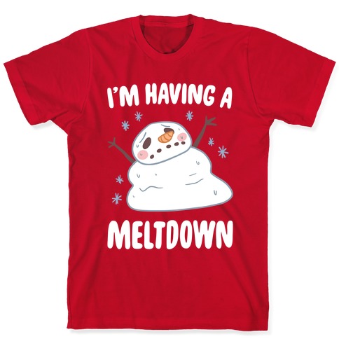 I'm Having A Meltdown T-Shirts | LookHUMAN