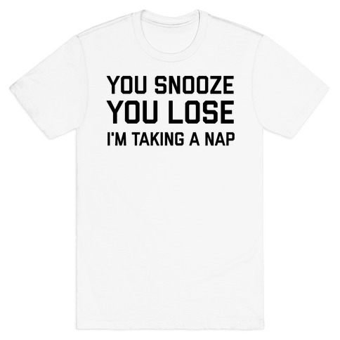 Snooze You Lose, I'm Taking A Nap T-Shirt
