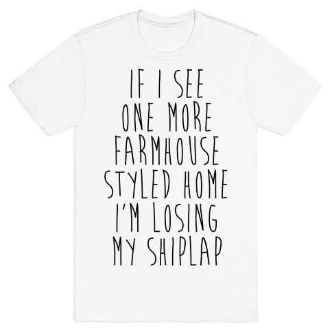 If I See One More Farmhouse Styled Home I'm Losing My Shiplap T-Shirt