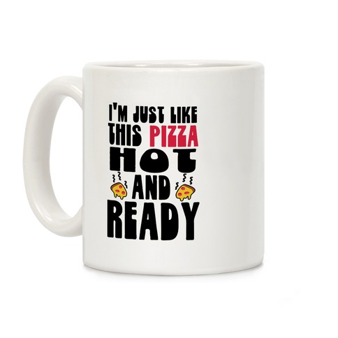 I'm Just Like This Pizza. Hot and Ready. Coffee Mug