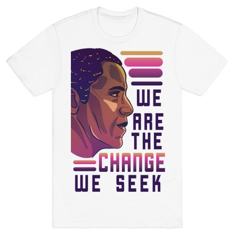 We Are The Change We Seek T-Shirt