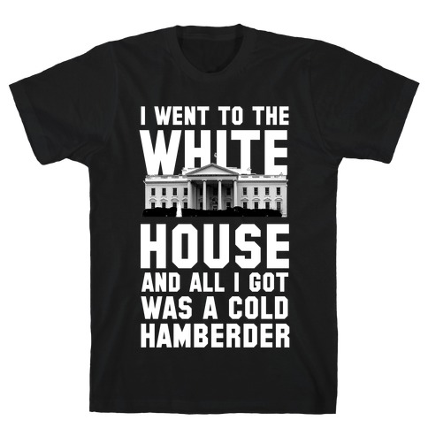 I Went to the White House and all I Got Was A Hamberder T-Shirt