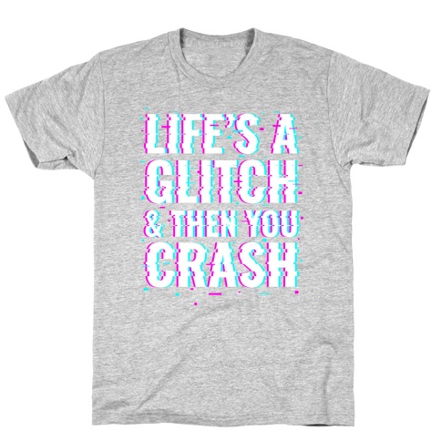 Life's a Glitch, And Then You Crash T-Shirt