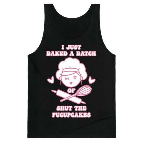 I Just Baked A Batch Of Shut The Fucupcakes Tank Top