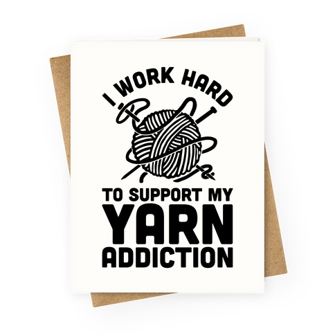 I Work Hard To Support My Yarn Addiction Greeting Card