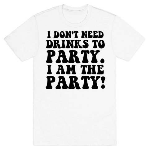 I Don't Need Drinks to Party T-Shirt