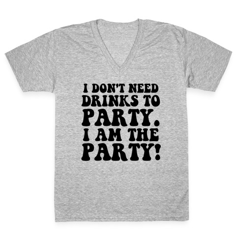 I Don't Need Drinks to Party V-Neck Tee Shirt