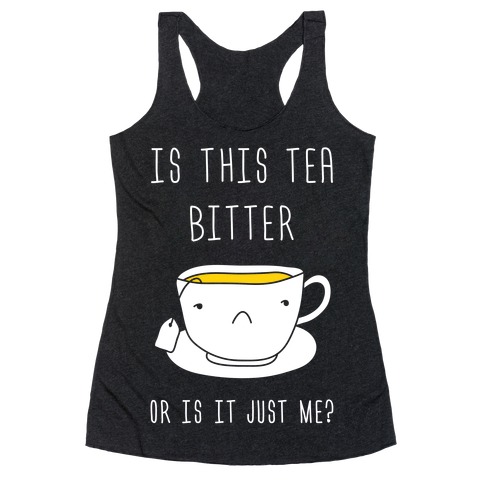 Is This Tea Bitter Or Is It Just Me? Racerback Tank Top
