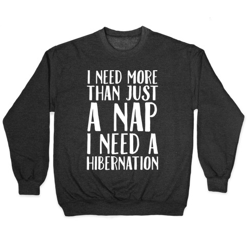 I Need More Than Just A Nap I Need A Hibernation White Print Pullover
