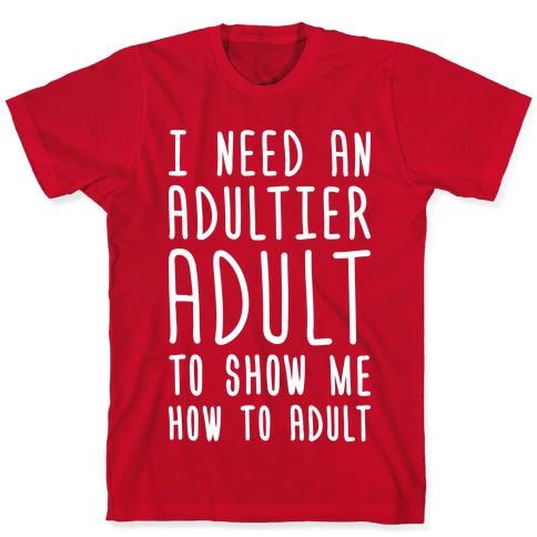 I Need An Adultier Adult (White) T-Shirts | LookHUMAN