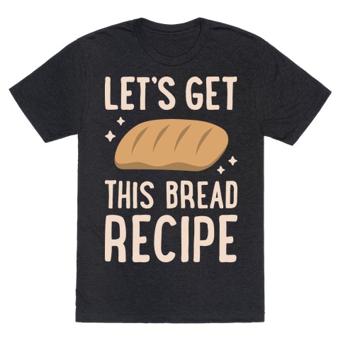 Let's Get This Bread Recipe T-Shirt