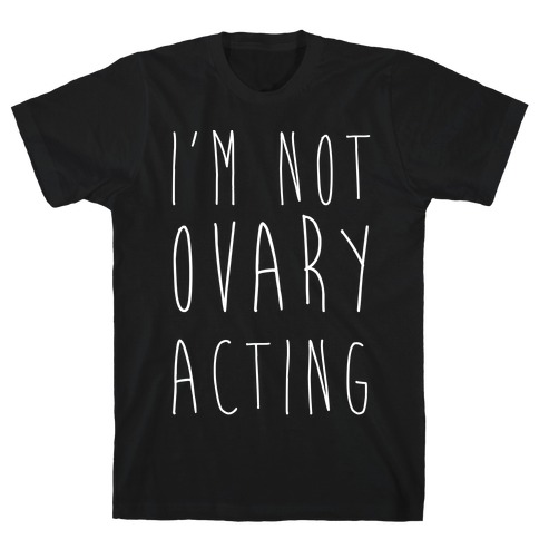 I'm not Ovary-acting T-Shirt