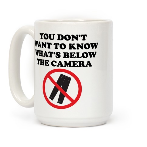 You Don't Want To Know What's Below The Camera Coffee Mug