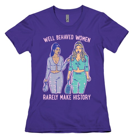 Well Behaved Women Rarely Make History Parody Womens T-Shirt