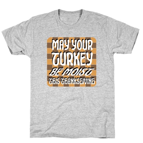 May Your Turkey Be Moist This Thanksgiving T-Shirt