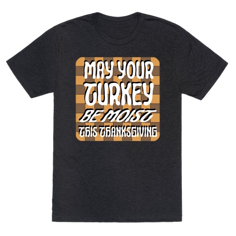 May Your Turkey Be Moist This Thanksgiving T-Shirt