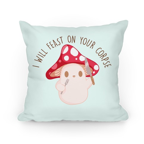 I Will Feast On Your Corpse Mushroom Pillow