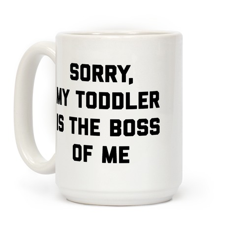 Sorry, My Toddler Is The Boss Of Me Coffee Mugs | LookHUMAN