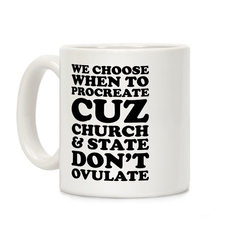 WE CHOOSE WHEN TO PROCREATE CUZ CHURCH & STATE DON'T OVULATE  Coffee Mug