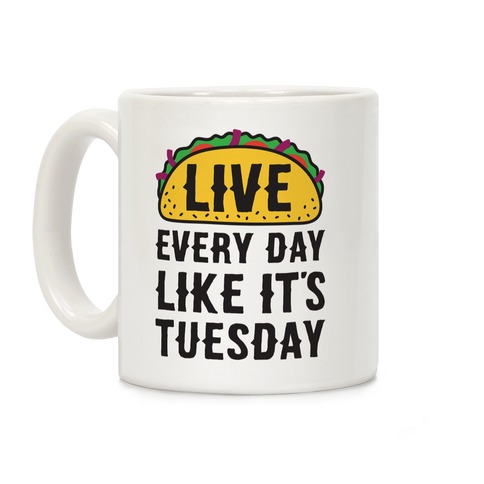 Live Every Day Like It's Tuesday Coffee Mug