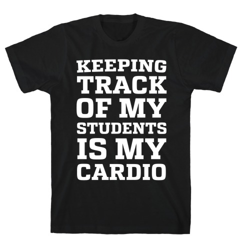 Keeping Track of My Students is My Cardio T-Shirt