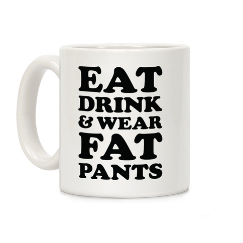 Eat Drink and Wear Fat Pants Coffee Mug