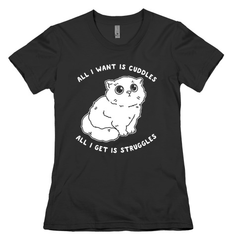 All I Want Is Cuddles All I Get Is Struggles  Womens T-Shirt