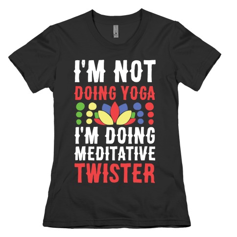 I'm Not Doing Yoga, I'm Doing Meditative Twister Womens T-Shirt
