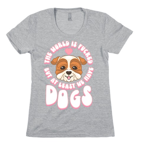 The World is F***ed But At Least We Have Dogs Bulldog Womens T-Shirt
