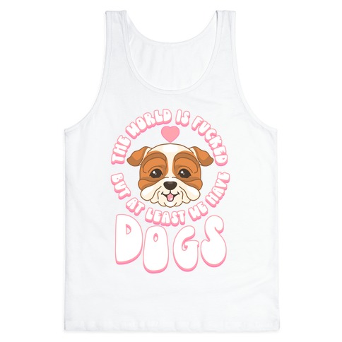 The World is F***ed But At Least We Have Dogs Bulldog Tank Top