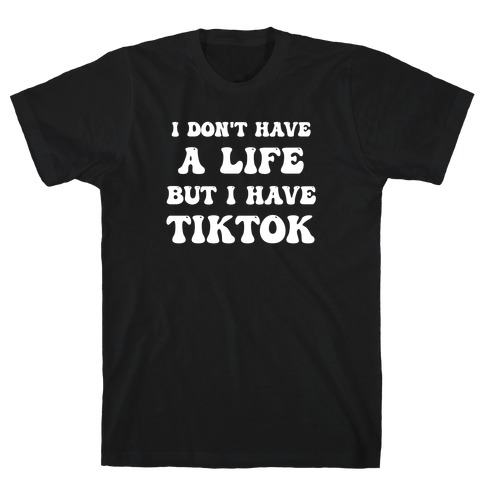 I Don't Have A Life, But I Have Tiktok T-Shirt