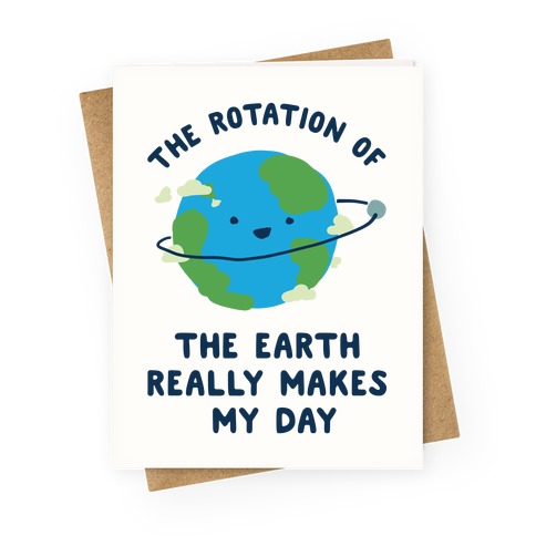 The Rotation of the Earth Really Makes My Day Greeting Card