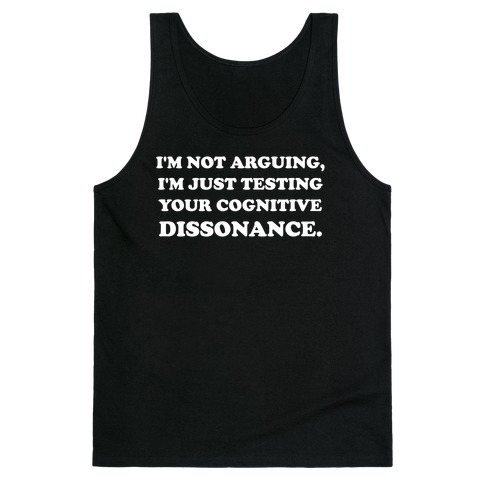 I'm Not Arguing, I'm Just Testing Your Cognitive Dissonance. Tank Top