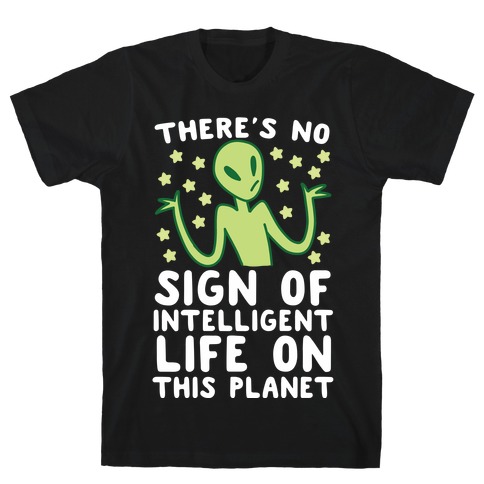 There's No Sign of Intelligent Life on this Planet T-Shirt
