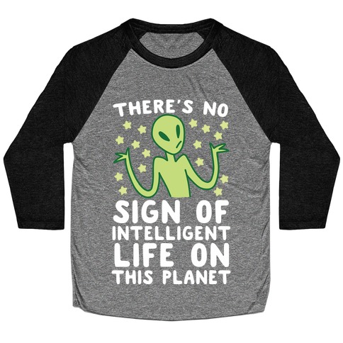 There's No Sign of Intelligent Life on this Planet Baseball Tee