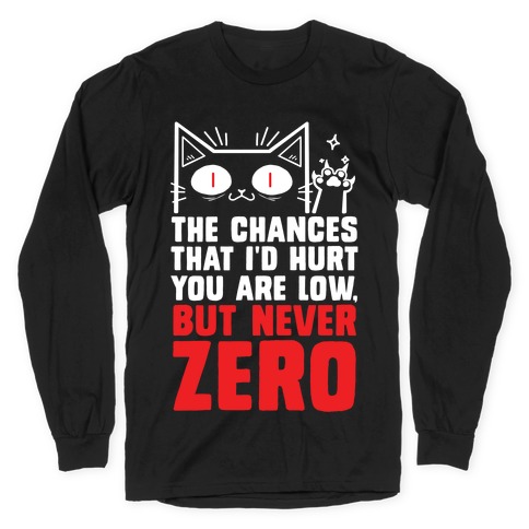 The Chances I'd Hurt You Are Low, But Never Zero Long Sleeve T-Shirt