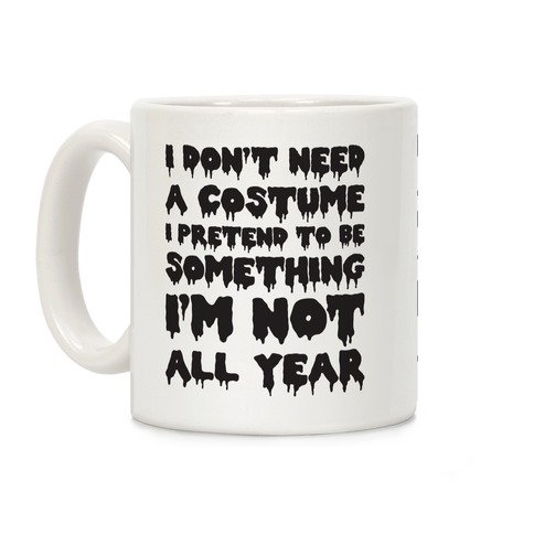 I Don't Need A Costume I Pretend To Be Someone I'm Not All Year Coffee Mug