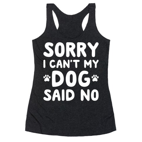 Sorry I Can't My Dog Said No Racerback Tank Top