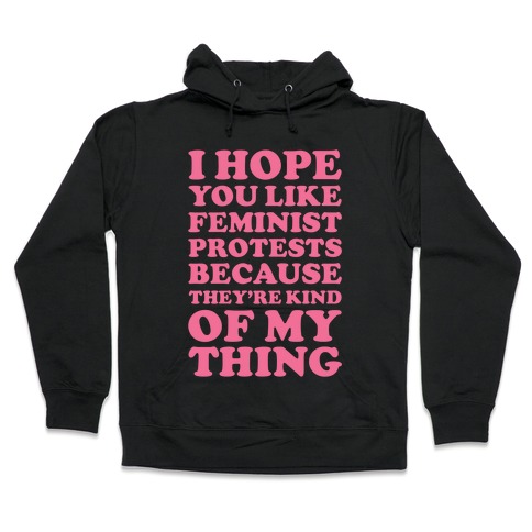 I Hope You Like Feminist Protests Hooded Sweatshirt