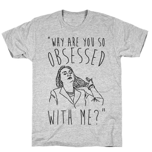 Why Are You So Obsessed With Me Hillary Parody T-Shirt