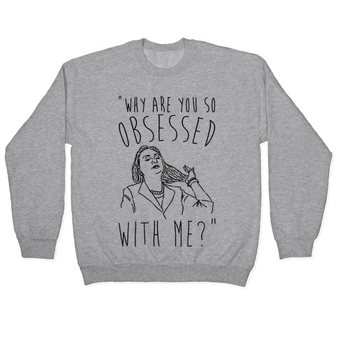 Why Are You So Obsessed With Me Hillary Parody Pullover