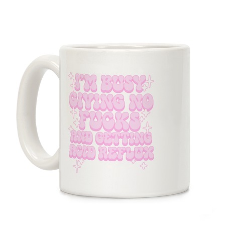 I'm Busy Giving No F***s and Getting Acid Reflux Coffee Mug