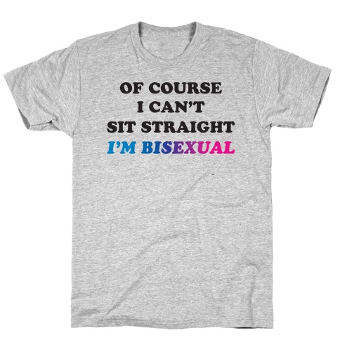 Of Course I Can't Sit Straight I'm Bisexual T-Shirt