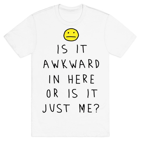 Is It Awkward In Here Or Is It Just Me T-Shirt