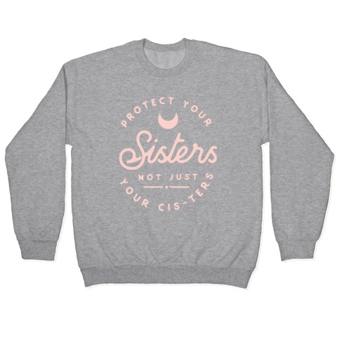 Protect Your Sisters NOt Just YOur Cis-ters Pullover