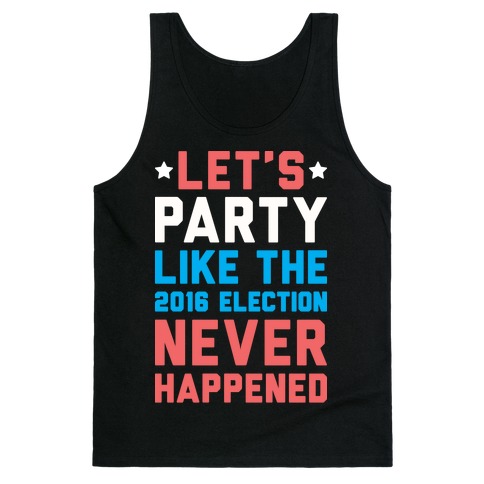 Let's Party Like The 2016 Election Never Happened Tank Top