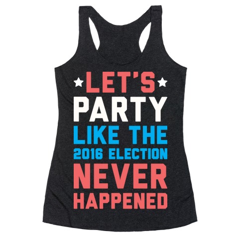 Let's Party Like The 2016 Election Never Happened Racerback Tank Top