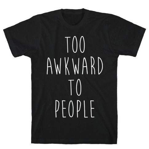 Too Awkward To People T-Shirt