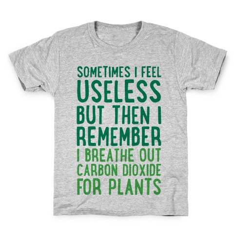 Sometimes I Feel Useless But Then I Remember I Breathe Out Carbon Dioxide For Plants Kids T-Shirt